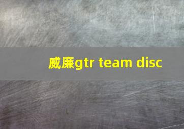 威廉gtr team disc